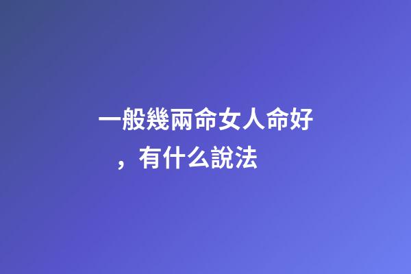 一般幾兩命女人命好，有什么說法